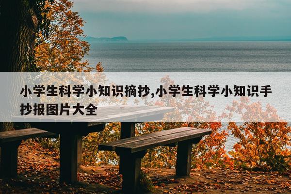 小学生科学小知识摘抄,小学生科学小知识手抄报图片大全