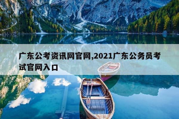 广东公考资讯网官网,2021广东公务员考试官网入口