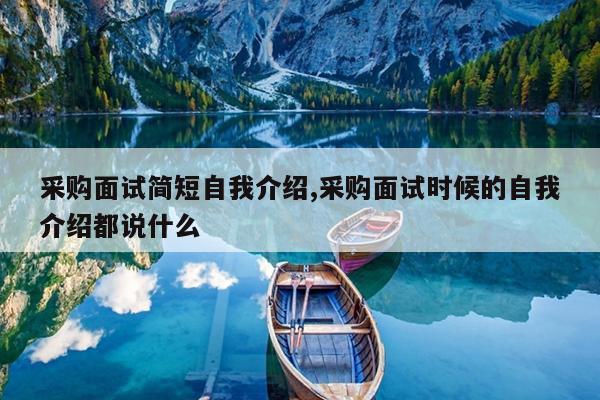 采购面试简短自我介绍,采购面试时候的自我介绍都说什么